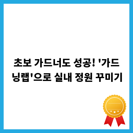 초보 가드너도 성공! '가드닝랩'으로 실내 정원 꾸미기
