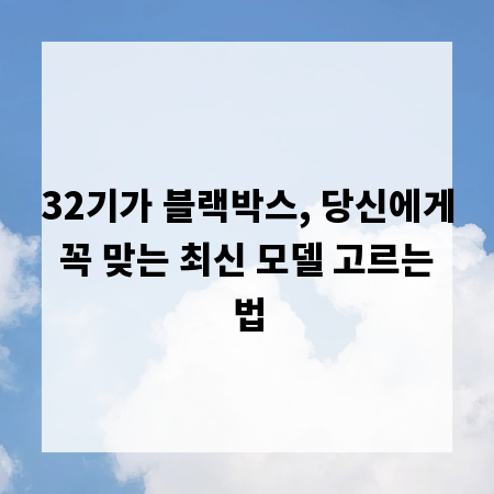 32기가 블랙박스, 당신에게 꼭 맞는 최신 모델 고르는 법