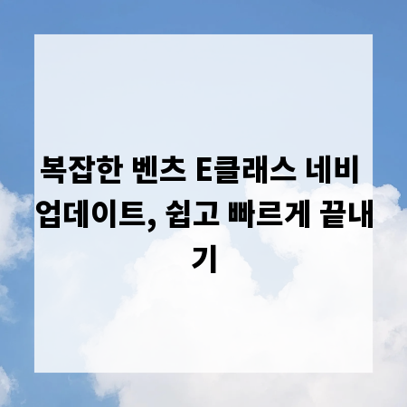 복잡한 벤츠 E클래스 네비 업데이트, 쉽고 빠르게 끝내기