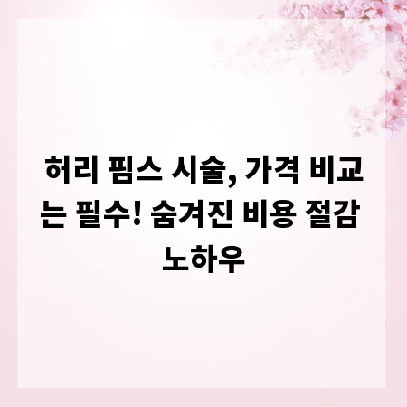 허리 핌스 시술, 가격 비교는 필수! 숨겨진 비용 절감 노하우