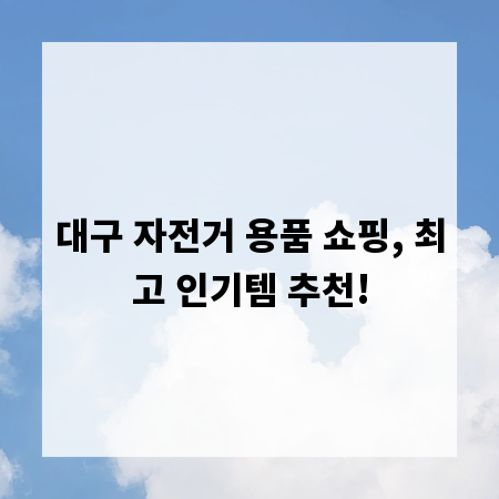 대구 자전거 용품 쇼핑, 최고 인기템 추천!
