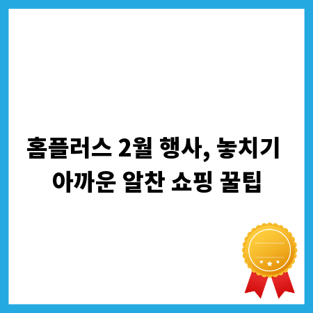 홈플러스 2월 행사, 놓치기 아까운 알찬 쇼핑 꿀팁